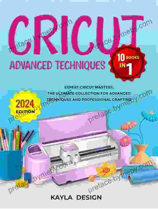 Advanced Techniques For Cricut Mastery Cricut Maker: 5 In 1: The Only Guide You Need To Learn How To Use Cricut Machines With The Best Project Ideas For Beginners And Intermediate Design Space Accessories And Materials + BONUS