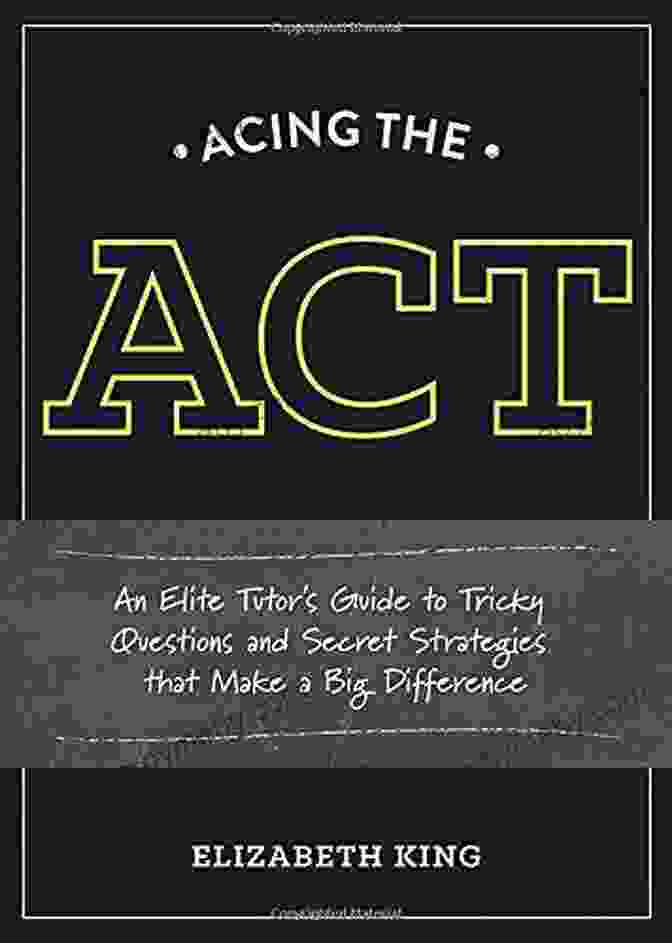 Book Cover Of An Elite Tutor Guide To Tricky Questions And Secret Strategies That Make Big Acing The ACT: An Elite Tutor S Guide To Tricky Questions And Secret Strategies That Make A Big Difference