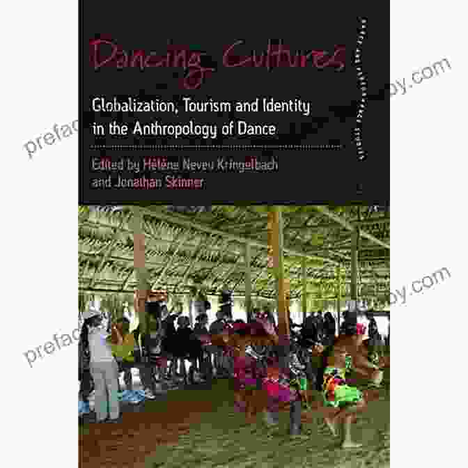 Globalization, Tourism, And Identity In The Anthropology Of Dance: Exploring The Dance And Identity Nexus Dancing Cultures: Globalization Tourism And Identity In The Anthropology Of Dance (Dance And Performance Studies 4)