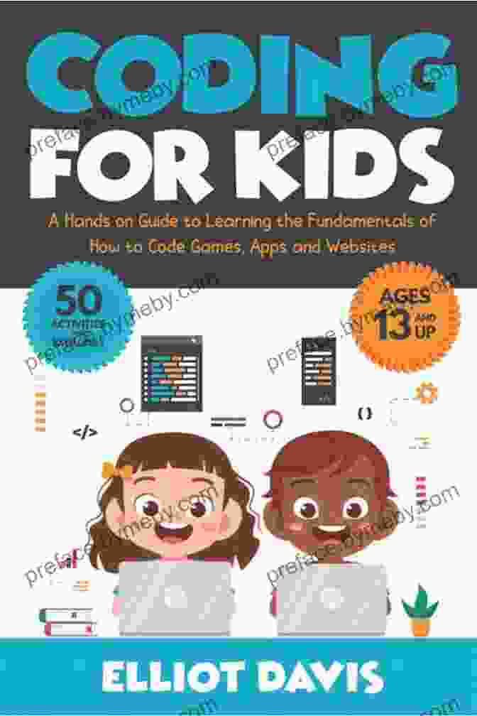 Hands On Guide To Learning The Fundamentals Of Coding Games And Apps Coding For Kids: A Hands On Guide To Learning The Fundamentals Of How To Code Games Apps And Websites (Learn To Code)