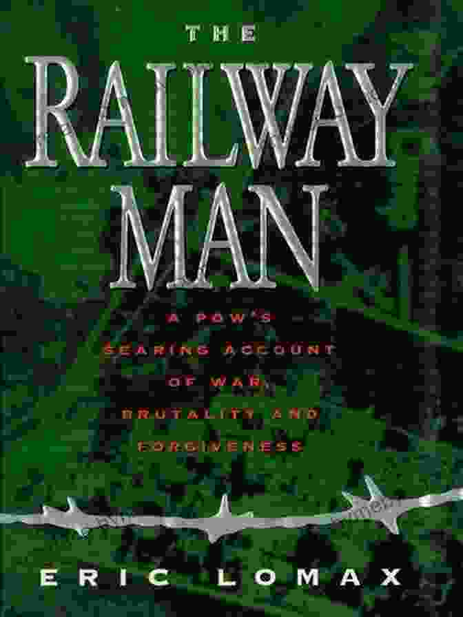 POW: A Searing Account Of War Brutality And Forgiveness The Railway Man: A POW S Searing Account Of War Brutality And Forgiveness (Movie Tie In Editions)