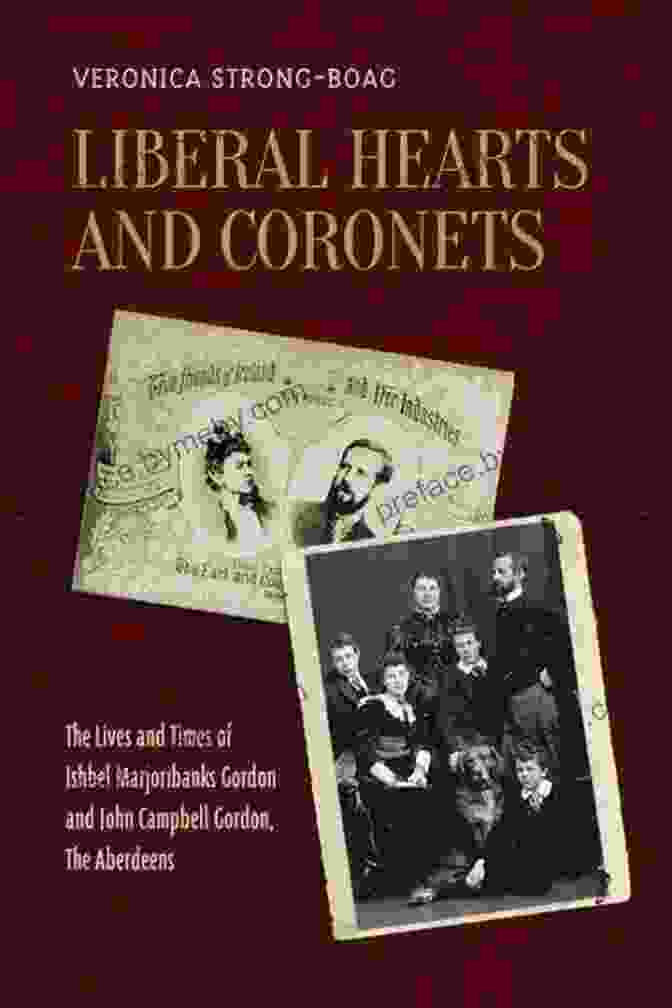 The Lives And Times Of Ishbel Marjoribanks Gordon And John Campbell Gordon Liberal Hearts And Coronets: The Lives And Times Of Ishbel Marjoribanks Gordon And John Campbell Gordon The Aberdeens