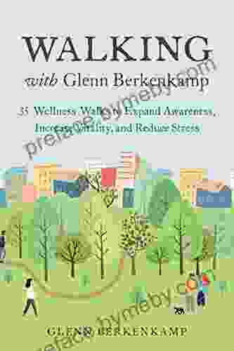 Walking With Glenn Berkenkamp: 35 Wellness Walks To Expand Awareness Increase Vitality And Reduce Stress