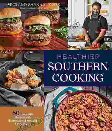 Healthier Southern Cooking: 60 Homestyle Recipes With Better Ingredients And All The Flavor