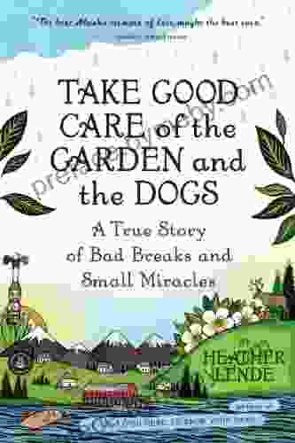 Take Good Care Of The Garden And The Dogs: A True Story Of Bad Breaks And Small Miracles