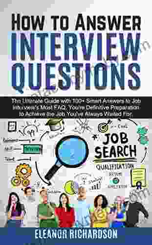 How To Answer Interview Questions: The Ultimate Guide With 100+ Smart Answers To Job Interview S Most FAQ Your Definitive Preparation To Achieve The Job You Ve Always Waited For