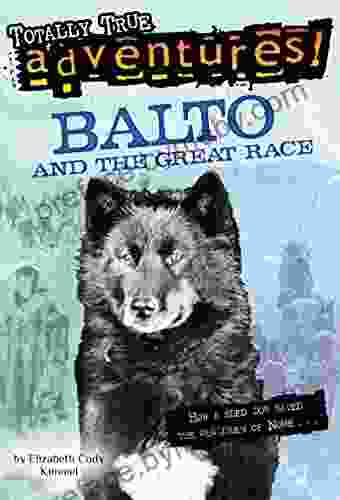 Balto And The Great Race (Totally True Adventures): How A Sled Dog Saved The Children Of Nome