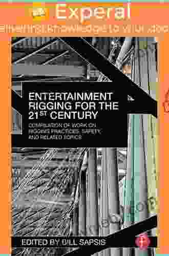 Entertainment Rigging For The 21st Century: Compilation Of Work On Rigging Practices Safety And Related Topics