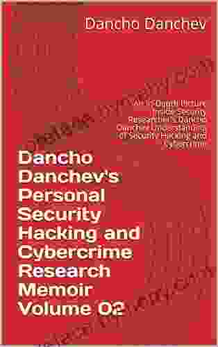 Dancho Danchev S Personal Security Hacking And Cybercrime Research Memoir Volume 02: An In Depth Picture Inside Security Researcher S Dancho Danchev Understanding Of Security Hacking And Cybercrime