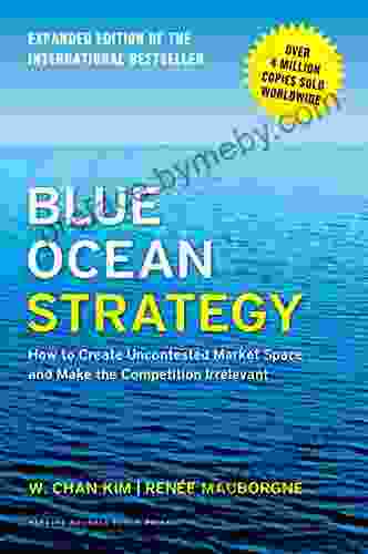 Blue Ocean Strategy Expanded Edition: How To Create Uncontested Market Space And Make The Competition Irrelevant