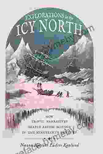 Explorations In The Icy North: How Travel Narratives Shaped Arctic Science In The Nineteenth Century (Sci Culture In The Nineteenth Century)