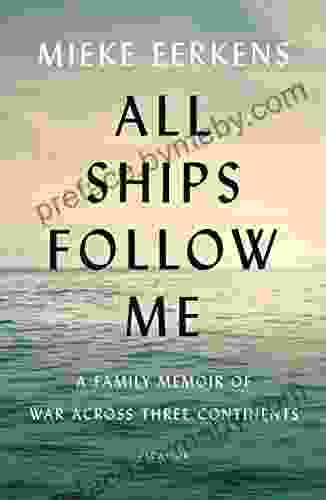 All Ships Follow Me: A Family Memoir Of War Across Three Continents