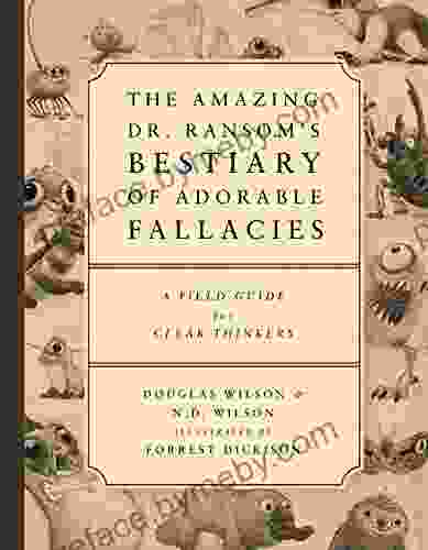 The Amazing Dr Ransom S Bestiary Of Adorable Fallacies: A Field Guide For Clear Thinkers