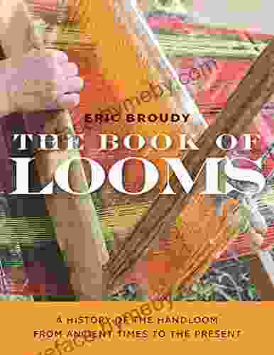 The of Looms: A History of the Handloom from Ancient Times to the Present