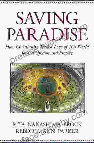 Saving Paradise: How Christianity Traded Love Of This World For Crucifixion And Empire