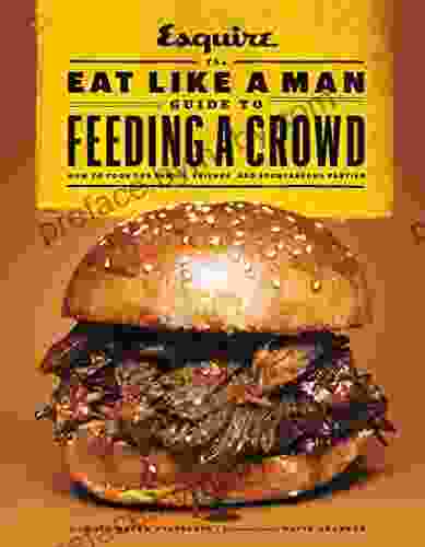 The Eat Like A Man Guide To Feeding A Crowd: How To Cook For Family Friends And Spontaneous Parties