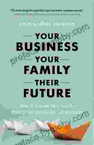 Your Business Your Family Their Future: How to Ensure Your Family Enterprise Thrives for Generations