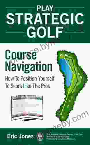 Play Strategic Golf: Course Navigation: How To Position Yourself To Score Like The Pros