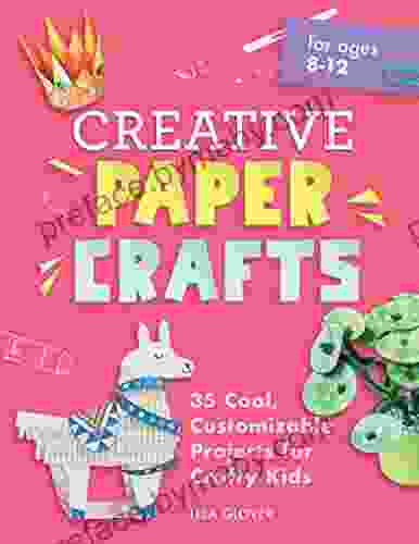 Creative Paper Crafts: 35 Cool Customizable Projects for Crafty Kids