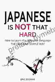 Japanese: Japanese Is Not That Hard: How To Learn The Japanese Language The Fast And Simple Way