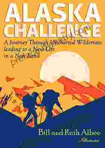 Alaska Challenge: A Journey Through Uncharted Wilderness Leading to a New Life in a New Land