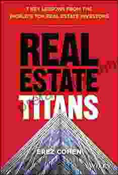 Real Estate Titans: 7 Key Lessons from the World s Top Real Estate Investors