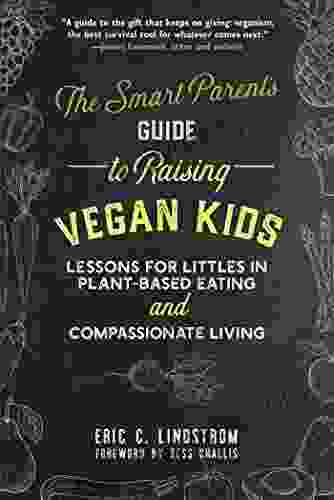 The Smart Parent s Guide to Raising Vegan Kids: Lessons for Littles in Plant Based Eating and Compassionate Living