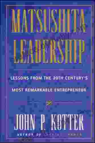 Matsushita Leadership: Lessons from the 20th Century s Most Remarkable Entrepreneur