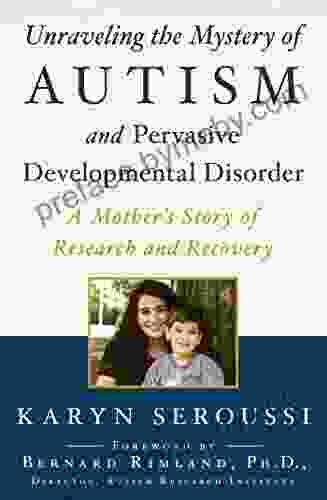 Unraveling the Mystery of Autism and Pervasive Developmental Disorder: A Mother s Story of Research and Recovery