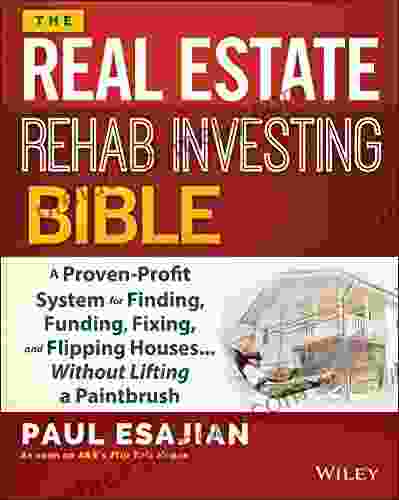 The Real Estate Rehab Investing Bible: A Proven Profit System for Finding Funding Fixing and Flipping Houses Without Lifting a Paintbrush