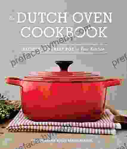 The Dutch Oven Cookbook: Recipes For The Best Pot In Your Kitchen