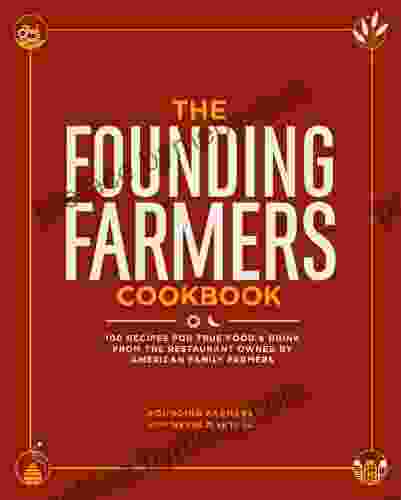 The Founding Farmers Cookbook: 100 Recipes For True Food Drink From The Restaurant Owned By American Family Farmers