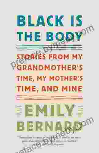 Black Is The Body: Stories From My Grandmother S Time My Mother S Time And Mine