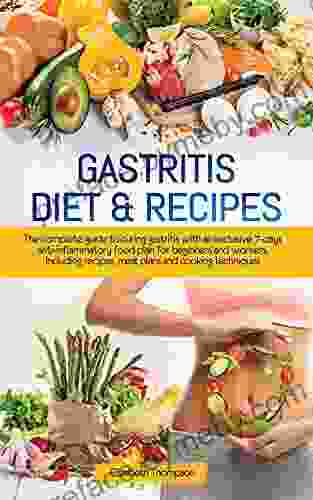 Gastritis Diet Recipes: The complete guide to curing gastritis with an exclusive 7 days anti inflammatory food plan for beginners and workers Including recipes meal plans and cooking techniques