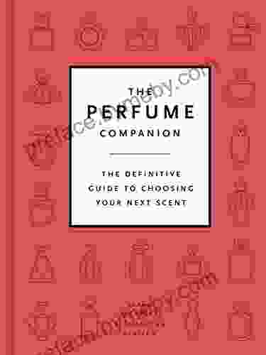 The Perfume Companion: The Definitive Guide To Choosing Your Next Scent