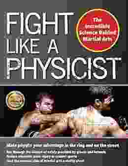 Fight Like A Physicist: The Incredible Science Behind Martial Arts (Martial Science)