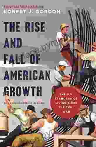 The Rise And Fall Of American Growth: The U S Standard Of Living Since The Civil War (The Princeton Economic History Of The Western World 70)