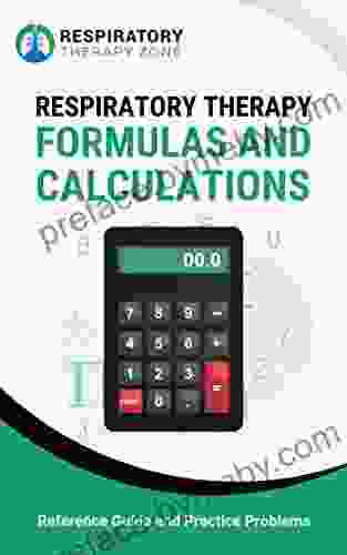 Respiratory Therapy Formulas And Calculations: Reference Guide And Practice Problems (Respiratory Therapist Respiratory Care Respiratory Therapy Study Guide RRT CRT Equations)