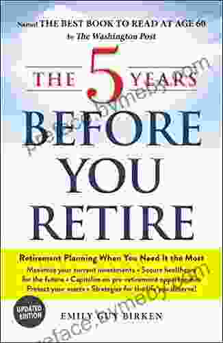 The 5 Years Before You Retire Updated Edition: Retirement Planning When You Need It The Most