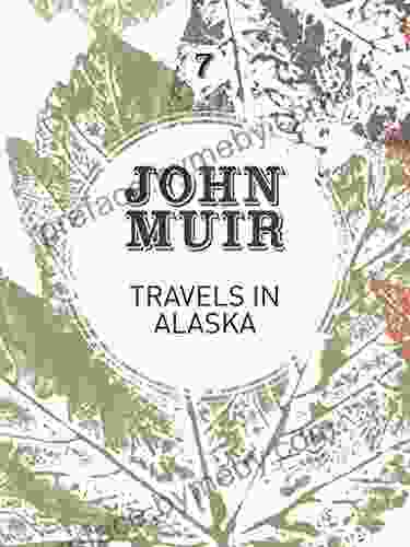 Travels In Alaska: Three Immersions Into Alaskan Wilderness And Culture (John Muir: The Eight Wilderness Discovery 7)