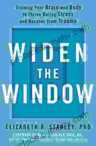 Widen The Window: Training Your Brain And Body To Thrive During Stress And Recover From Trauma