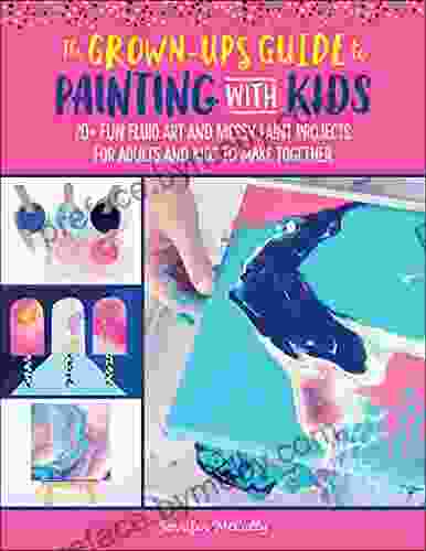 The Grown Up S Guide To Painting With Kids: 20+ Fun Fluid Art And Messy Paint Projects For Adults And Kids To Make Together