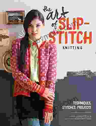 The Art of Slip Stitch Knitting: Techniques Stitches Projects