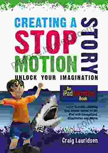 Creating A Stop Motion Story Unlock Your Imagination: An IPad Animation