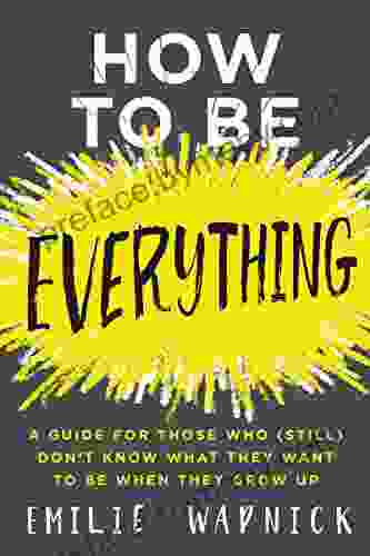 How to Be Everything: A Guide for Those Who (Still) Don t Know What They Want to Be When They Grow Up