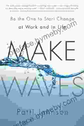 Make Waves: Be The One To Start Change At Work And In Life