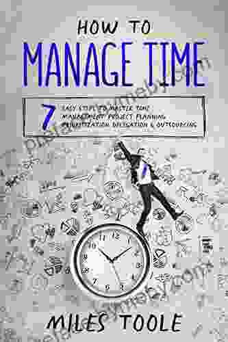 How To Manage Time: 7 Easy Steps To Master Time Management Project Planning Prioritization Delegation Outsourcing