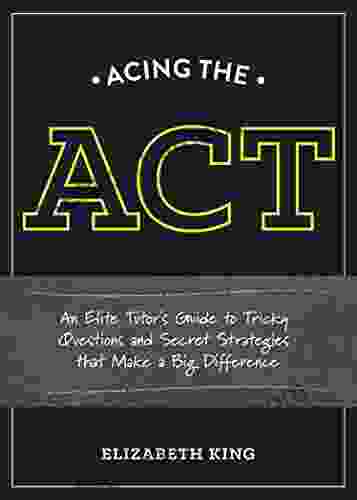 Acing The ACT: An Elite Tutor S Guide To Tricky Questions And Secret Strategies That Make A Big Difference