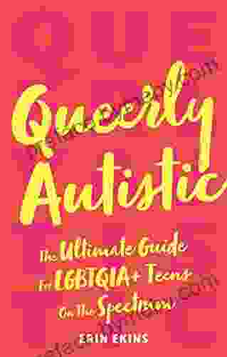 Queerly Autistic: The Ultimate Guide For LGBTQIA+ Teens On The Spectrum