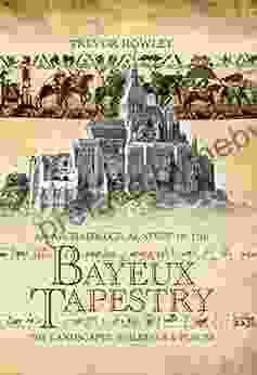 An Archaeological Study of the Bayeux Tapestry: The Landscapes Buildings and Places